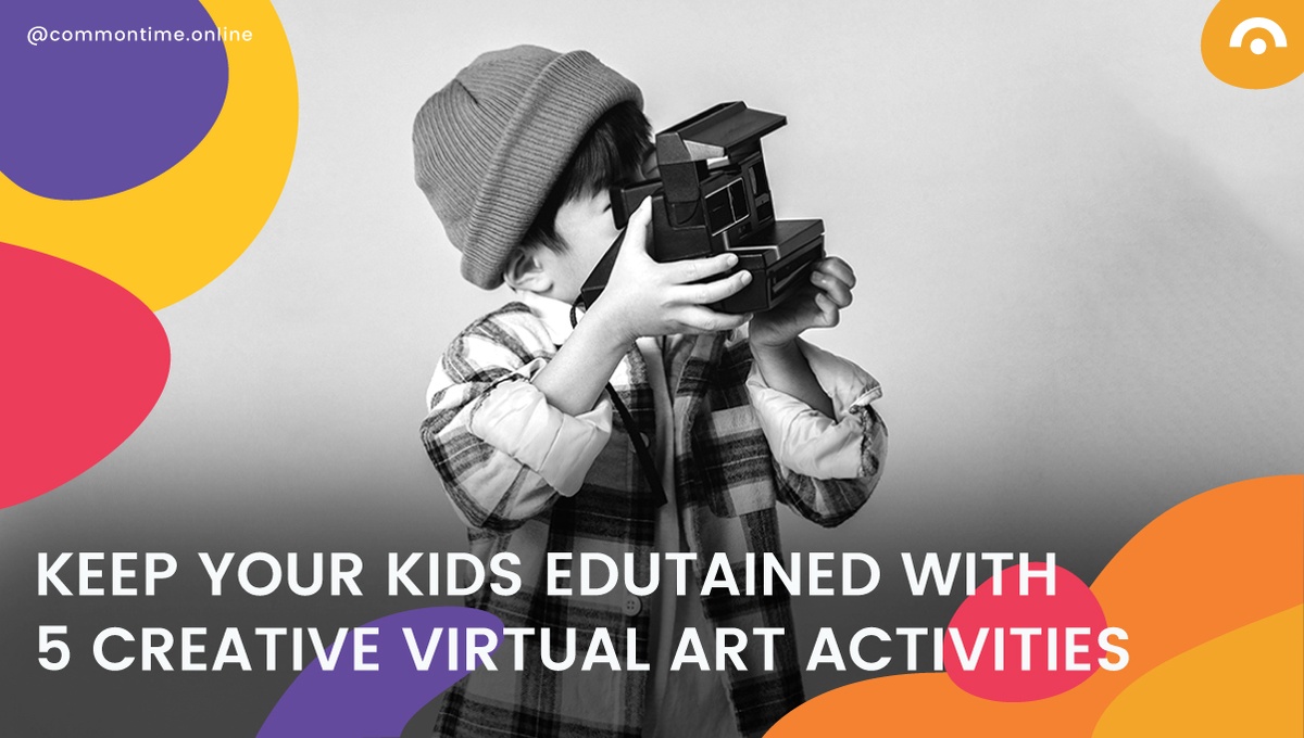 How To Keep Your Kids Edutained With 5 Creative Virtual Art Activities - CommonTime