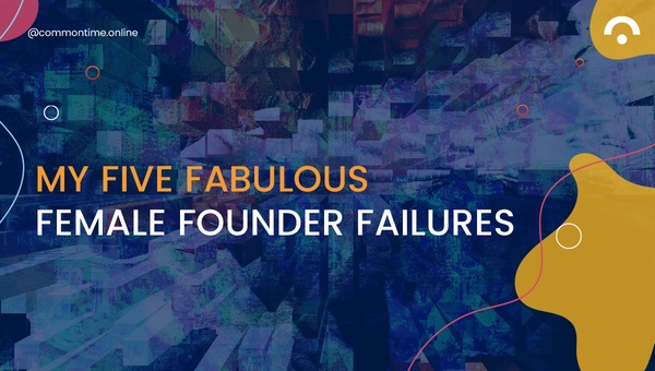 My Five Fabulous Female Founder Failures - CommonTime