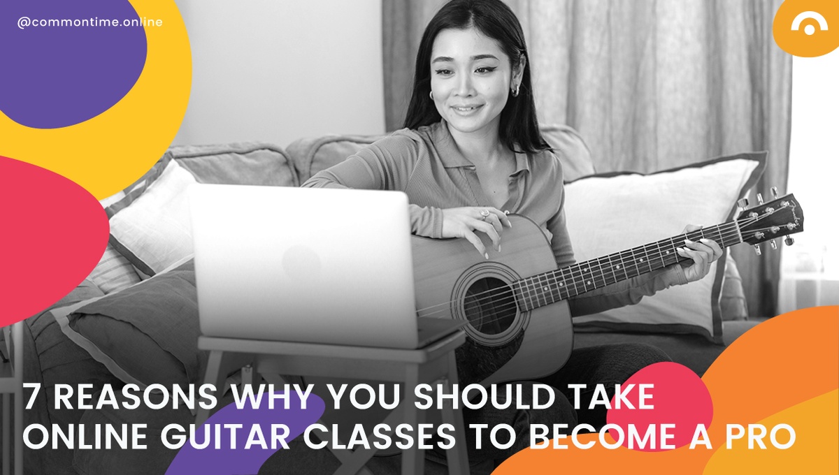 7 Reasons Why You Should Take Online Guitar Classes To Become a Pro - CommonTime